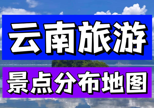 云南旅游精华地图|附全部攻略